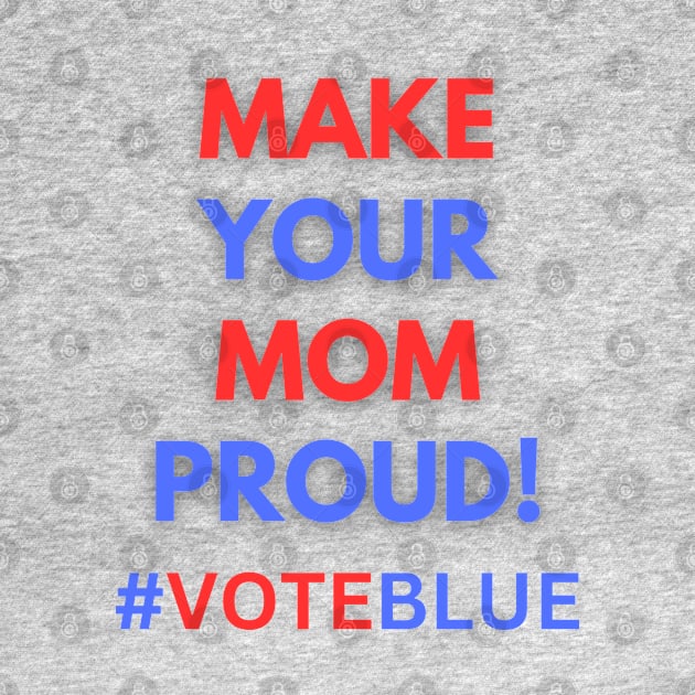 MAKE YOUR MOM PROUD!  #VOTEBLUE by Doodle and Things